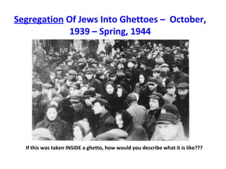 Segregation Of Jews Into Ghettoes – October,
1939 – Spring, 1944
If this was taken INSIDE a ghetto, how would you describe what it is like???
 