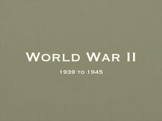 World War II
   1939 to 1945
 