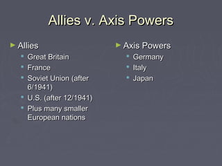Allies v. Axis Powers
► Allies                    ► Axis Powers
    Great Britain               Germany
    France                      Italy
    Soviet Union (after         Japan
     6/1941)
    U.S. (after 12/1941)
    Plus many smaller
     European nations
 
