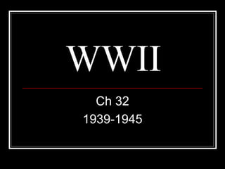 WWII
Ch 32
1939-1945
 