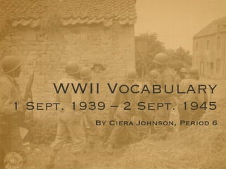 WWII Vocabulary
1 Sept. 1939 – 2 Sept. 1945
          By Ciera Johnson, Period 6
 