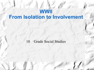 WWII From Isolation to Involvement 10 th  Grade Social Studies 