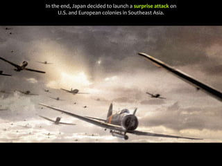 In the end, Japan decided to launch a surprise attack on
U.S. and European colonies in Southeast Asia.
 
