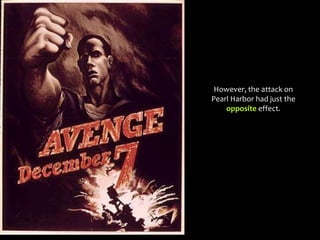 However, the attack on
Pearl Harbor had just the
opposite effect.
 
