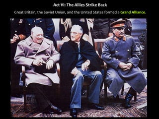 Act VI: The Allies Strike Back
Great Britain, the Soviet Union, and the United States formed a Grand Alliance.
 