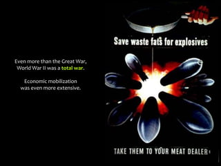 Even more than the Great War,
World War II was a total war.
Economic mobilization
was even more extensive.
 