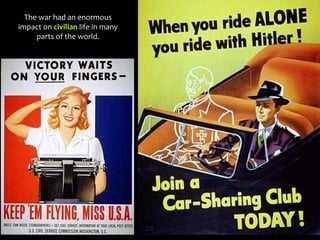 The war had an enormous
impact on civilian life in many
parts of the world.
 
