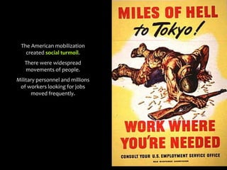 The American mobilization
created social turmoil.
There were widespread
movements of people.
Military personnel and millions
of workers looking for jobs
moved frequently.
 