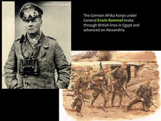 The German Afrika Korps under
General Erwin Rommel broke
through British lines in Egypt and
advanced on Alexandria.
 