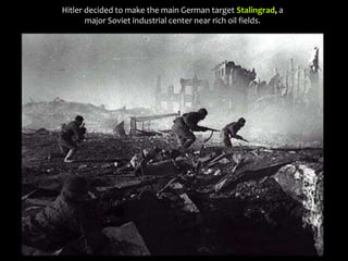Hitler decided to make the main German target Stalingrad, a
major Soviet industrial center near rich oil fields.
 