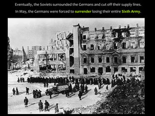 Eventually, the Soviets surrounded the Germans and cut off their supply lines.
In May, the Germans were forced to surrender losing their entire Sixth Army.
 