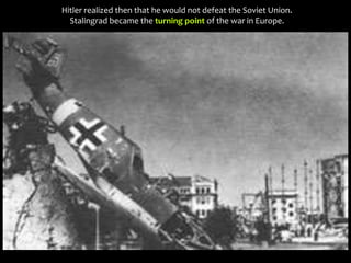 Hitler realized then that he would not defeat the Soviet Union.
Stalingrad became the turning point of the war in Europe.
 