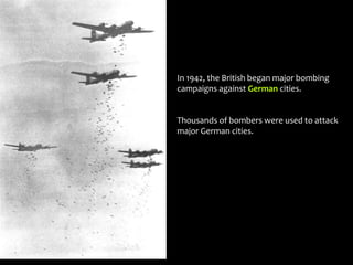 In 1942, the British began major bombing
campaigns against German cities.
Thousands of bombers were used to attack
major German cities.
 