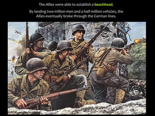 The Allies were able to establish a beachhead.
By landing two million men and a half-million vehicles, the
Allies eventually broke through the German lines.
 
