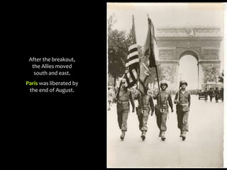 After the breakout,
the Allies moved
south and east.
Paris was liberated by
the end of August.
 