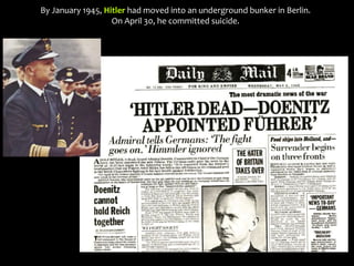 By January 1945, Hitler had moved into an underground bunker in Berlin.
On April 30, he committed suicide.
 