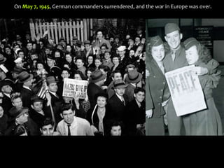 On May 7, 1945, German commanders surrendered, and the war in Europe was over.
 