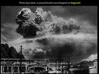 Three days later, a second bomb was dropped on Nagasaki.
 