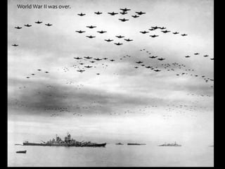 World War II was over.
 