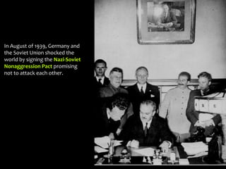 In August of 1939, Germany and
the Soviet Union shocked the
world by signing the Nazi-Soviet
Nonaggression Pact promising
not to attack each other.
 