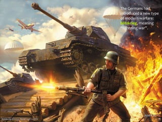 The Germans had
introduced a new type
of modern warfare:
blitzkrieg, meaning
“lightning war”.
 
