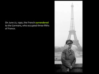 On June 22, 1940, the French surrendered
to the Germans, who occupied three-fifths
of France.
 
