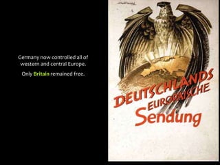 Germany now controlled all of
western and central Europe.
Only Britain remained free.
 