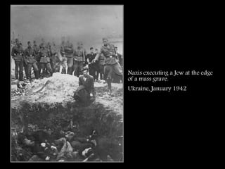 Nazis executing a Jew at the edge
of a mass grave.
Ukraine, January 1942
 