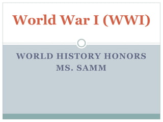 WORLD HISTORY HONORS
MS. SAMM
World War I (WWI)
 