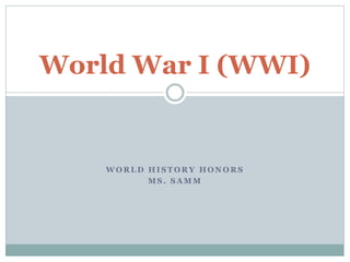 W O R L D H I S T O R Y H O N O R S
M S . S A M M
World War I (WWI)
 