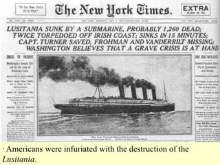 · Americans were infuriated with the destruction of the
Lusitania.
 