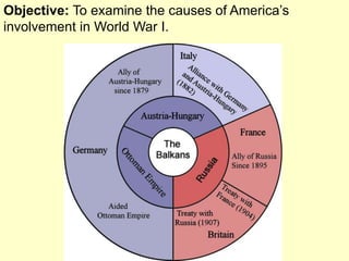 Objective: To examine the causes of America’s
involvement in World War I.
 