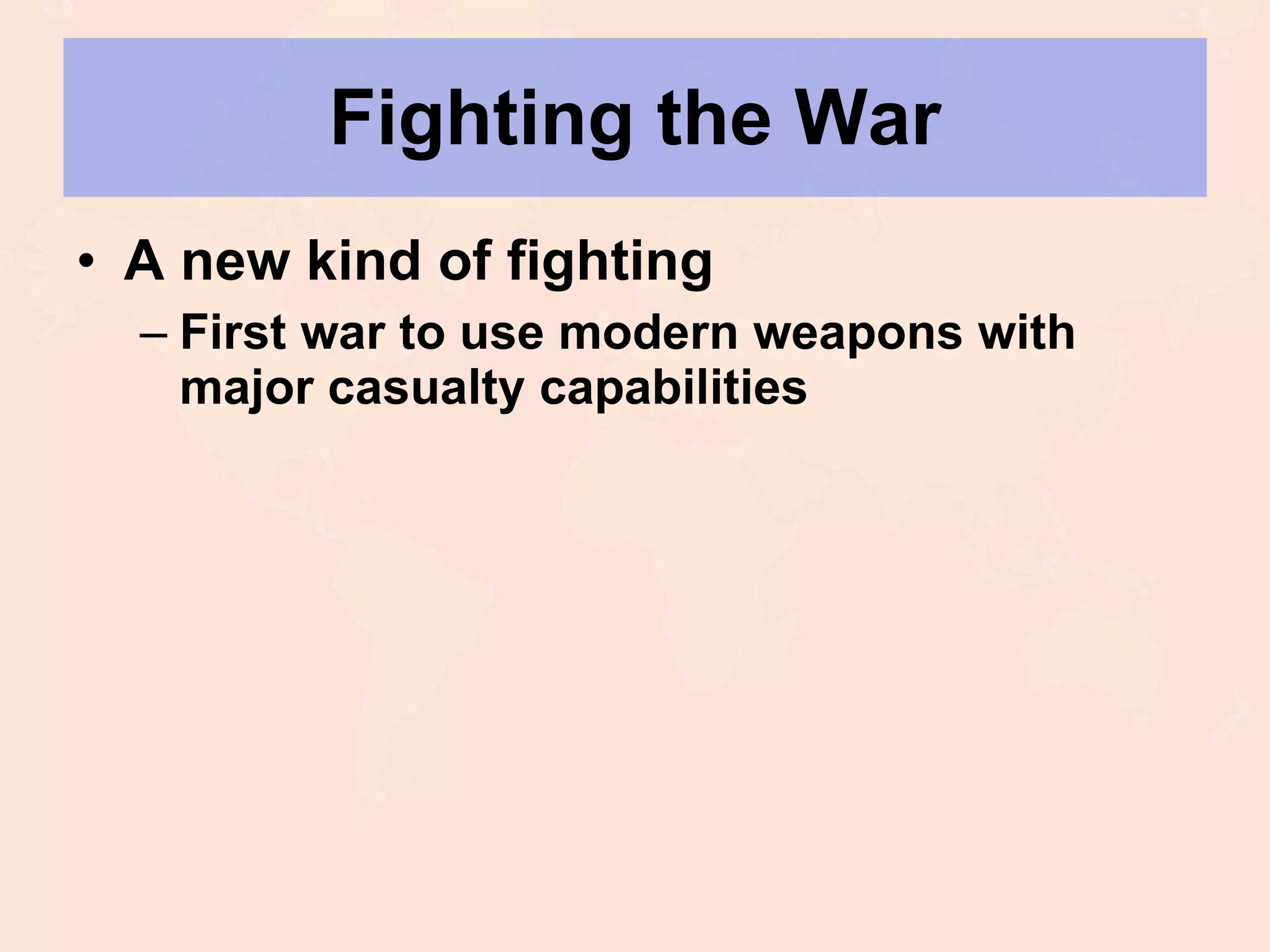 Fighting the War A new kind of fighting First war to use modern weapons with major casualty capabilities 