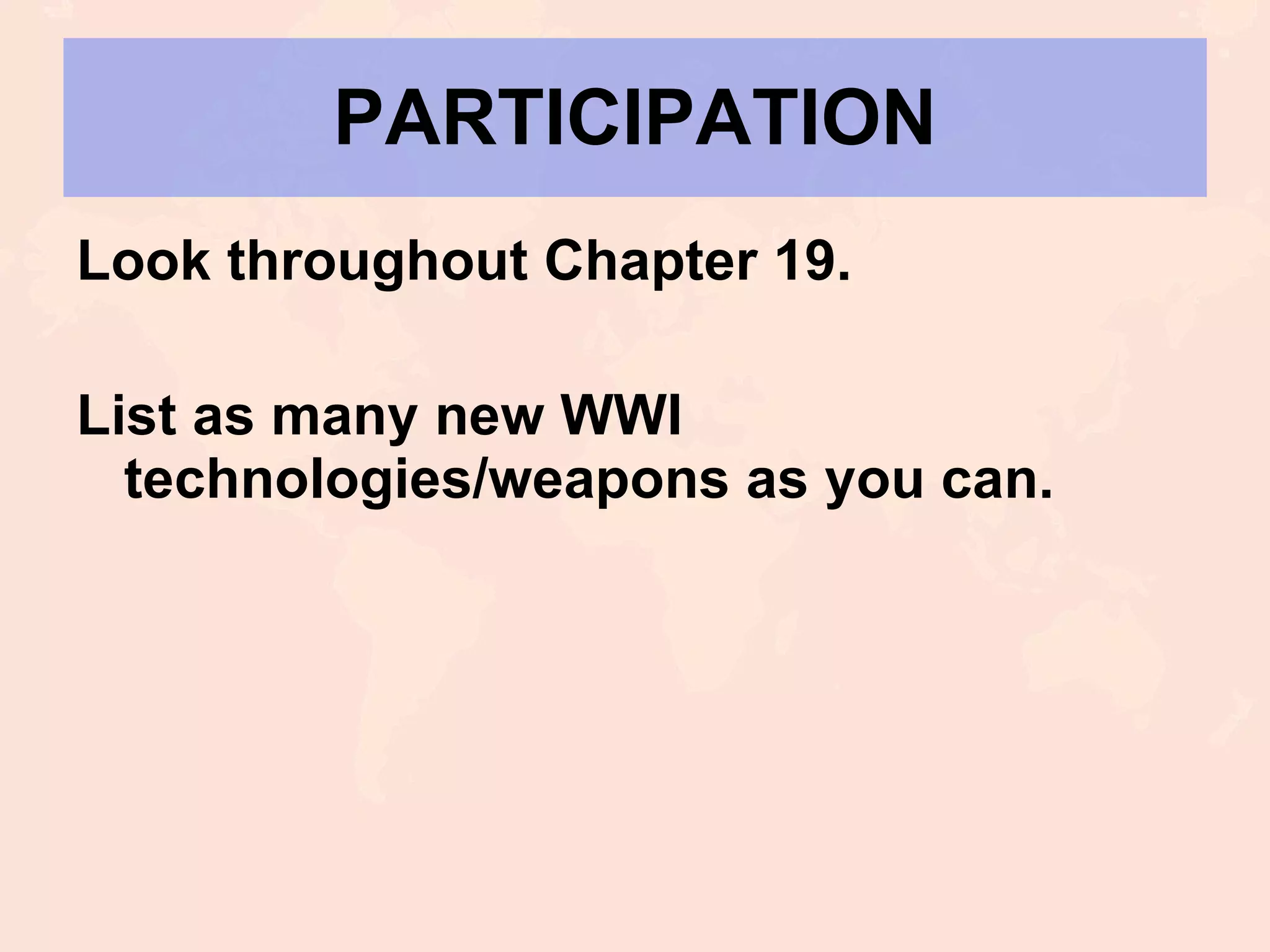 PARTICIPATION Look throughout Chapter 19. List as many new WWI technologies/weapons as you can. 