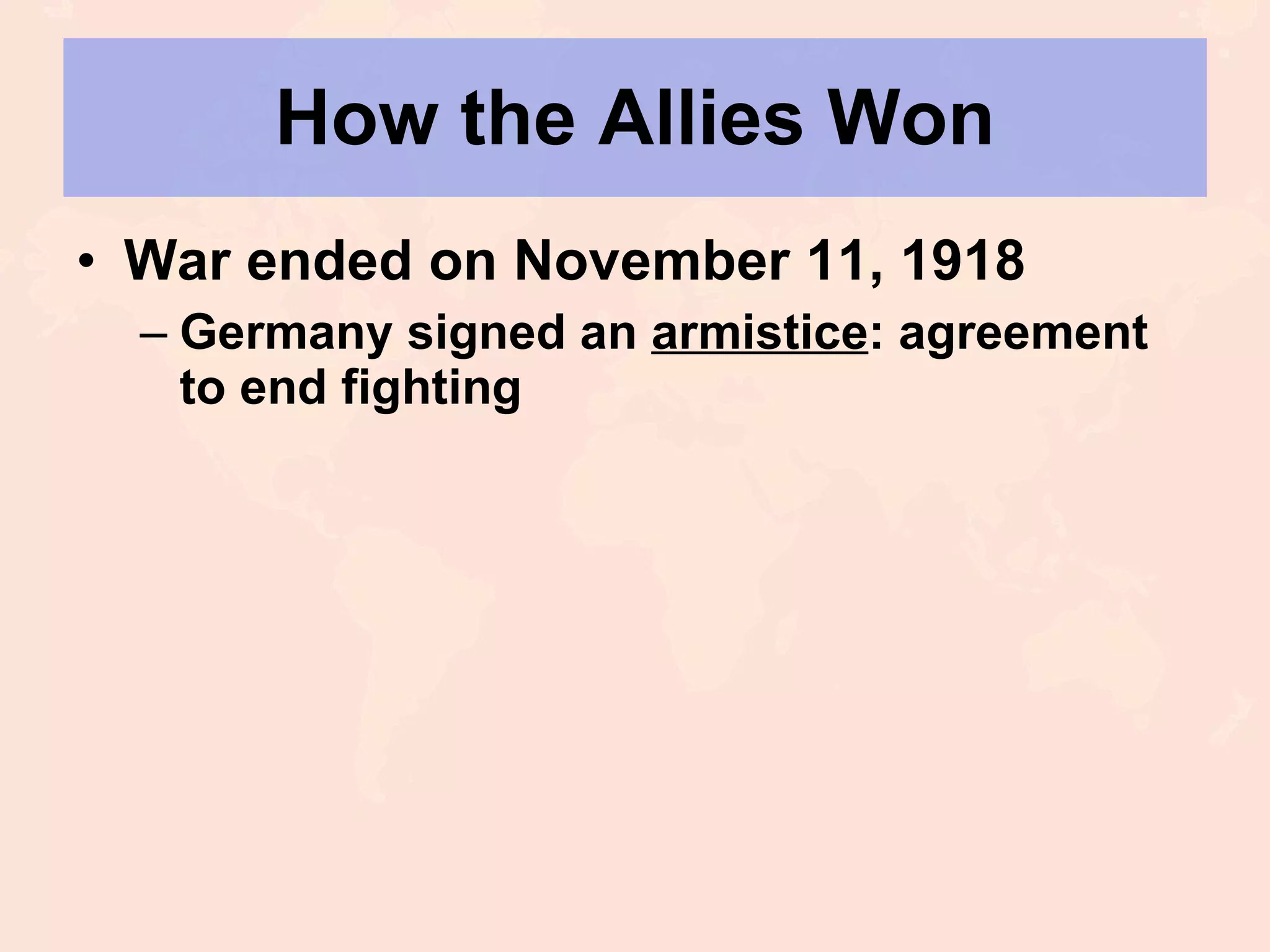 How the Allies Won War ended on November 11, 1918 Germany signed an  armistice : agreement to end fighting 