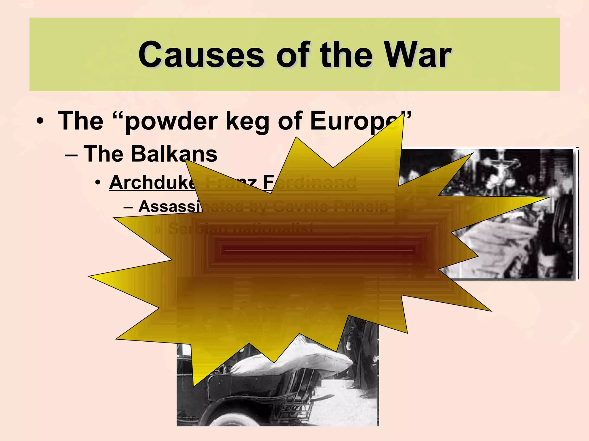 Causes of the War The “powder keg of Europe” The Balkans Archduke Franz Ferdinand Assassinated by Gavrilo Princip Serbian nationalist 