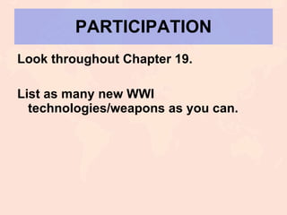 PARTICIPATION Look throughout Chapter 19. List as many new WWI technologies/weapons as you can. 