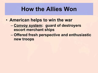 How the Allies Won American helps to win the war Convoy system :  guard of destroyers escort merchant ships Offered fresh perspective and enthusiastic new troops 