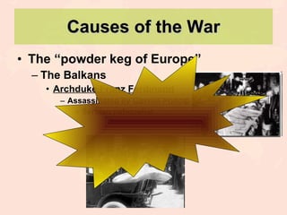 Causes of the War The “powder keg of Europe” The Balkans Archduke Franz Ferdinand Assassinated by Gavrilo Princip Serbian nationalist 