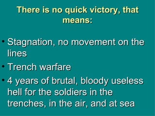 There is no quick victory, that means: Stagnation, no movement on the lines Trench warfare 4 years of brutal, bloody useless hell for the soldiers in the trenches, in the air, and at sea 