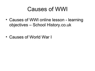 Causes of WWI
• Causes of WWI online lesson - learning
  objectives – School History.co.uk

• Causes of World War I
 