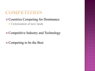  Countries Competing for Dominance
 Colonization of new lands
 Competitive Industry and Technology
 Competing to be the Best
 