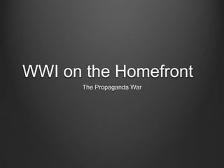 WWI on the Homefront
       The Propaganda War
 