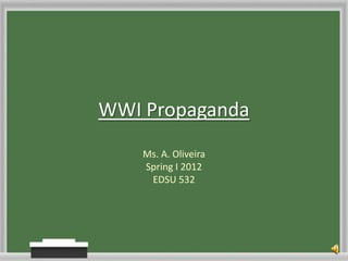 WWI Propaganda
    Ms. A. Oliveira
    Spring I 2012
     EDSU 532
 