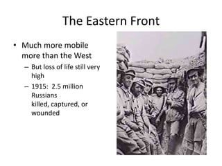 The Eastern Front
• Much more mobile
  more than the West
  – But loss of life still very
    high
  – 1915: 2.5 million
    Russians
    killed, captured, or
    wounded
 