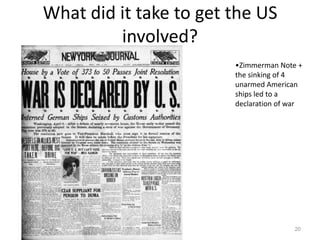 What did it take to get the US
         involved?
                        •Zimmerman Note +
                        the sinking of 4
                        unarmed American
                        ships led to a
                        declaration of war




                                       20
 