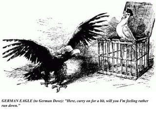 GERMAN EAGLE (to German Dove): "Here, carry on for a bit, will you I'm feeling rather
run down."
 