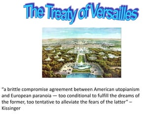 “a brittle compromise agreement between American utopianism
and European paranoia — too conditional to fulfill the dreams of
the former, too tentative to alleviate the fears of the latter” –
Kissinger
 