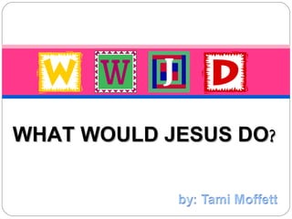 WHAT WOULD JESUS DO ? 