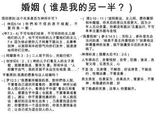 婚姻（谁是我的另一半？）信仰原则:这个关系是否为神所许可？-（ 林后6:14 ）你 們 和 不 信 的 原 不 相 配 、 不 要 同 負 一 軛 ． -(申7:3－4) 不可与他们结亲，不可将你的女儿嫁他们的儿子，也不可叫你的儿子娶他们的女儿； 7:4  因为他必使你儿子转离不跟从主，去事奉别神，以致耶和华的怒气向你们发作，就速速地将你们灭绝。-（阿摩斯书 3：3）二人若不同心，岂能行呢?-（创世纪6：2，3）神的儿子们看见人的女子美貌，就随意挑选，娶来为 妻。耶和华说：“人即属乎血气，我的灵就不永远住在他里 面……” 平衡原则:我真的愿意与这人结婚吗？-（罗12:3）“我憑著所賜我的恩、對你們各人說、不要看自己過於所當看的．要照著　神所分給各人信心的大小、看得合乎中道” 看自己和看别人，都要合乎中道（也就是，不要看高或看底）。建议：你不是要找最好的，（有人挑侃说：最好的还没有生出来），乃是要找适合你的，你要想找一个适合你的，你首先要预备自己，让自己成为适合别人的人。     -（ 得3:10－11）“波阿斯说、女儿阿、愿你蒙耶和华赐福、你末后的恩比先前更大、因为少年人无论贫富、你都没有跟从”注重品行, 不可单单注重外貌与金钱 -“我喜悦她”（参士14:3）；实际上，参孙首先应当问的是：“她是不是主所喜悦的？”如果他这样尊重神的旨意，就不致遭受日后的杀身之祸了。 -神得标准（提摩太后书3：2-5）人专顾自己，贪爱钱财，自夸，狂傲，谤渎，违背父母，忘恩负义，心不圣 洁，无亲情，不解怨，好说谗言，不能自约，性情凶暴，不爱良善，卖主卖友，任意妄为，自高自大，爱宴乐，不爱神，有敬虔的外貌，却 背了敬虔的实意，这等人 你要躲开。